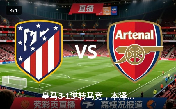 皇马3-1逆转马竞，本泽马双响锁定胜局 - 4