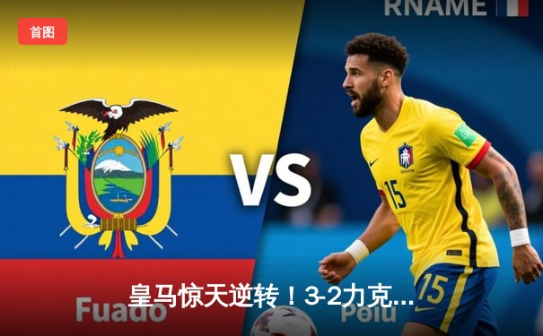 皇马惊天逆转！3-2力克拜仁，本泽马戴帽锁定决赛席位