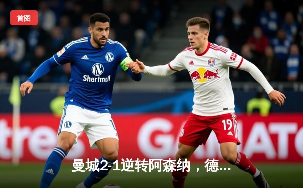 曼城2-1逆转阿森纳，德布劳内传射建功，英超争冠悬念再起