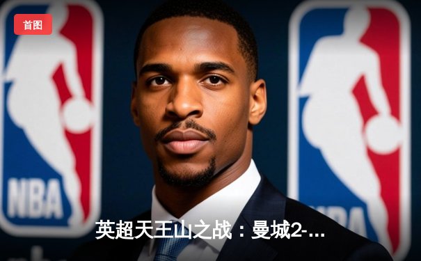 英超天王山之战：曼城2-0力克阿森纳，哈兰德传射建功锁定胜局