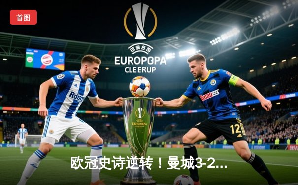 欧冠史诗逆转！曼城3-2绝杀拜仁，哈兰德双响创纪录