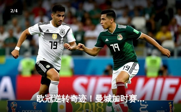 欧冠逆转奇迹！曼城加时赛3-2淘汰巴黎圣日耳曼，德布劳内双响制胜 - 2