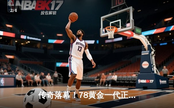 传奇落幕！78黄金一代正式告别 98新星梅开二度致敬经典 - 2