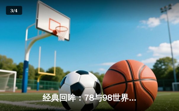 经典回眸：78与98世界杯决赛，足球史上的永恒对决 - 3
