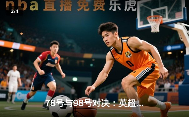 78号与98号对决：英超焦点战利物浦2-1逆转曼城，萨拉赫绝杀引热议 - 2