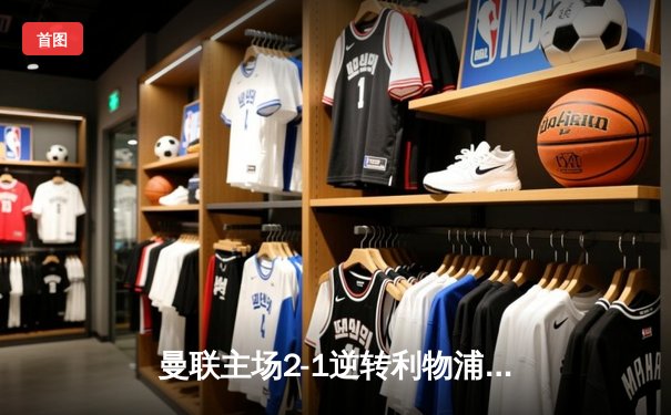 曼联主场2-1逆转利物浦，拉什福德绝杀助红魔挺进足总杯四强