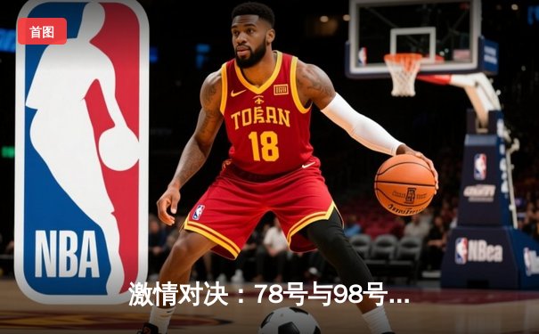 激情对决：78号与98号球队上演进球大战，主队险胜晋级