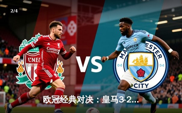 欧冠经典对决：皇马3-2逆转拜仁，罗德里戈梅开二度闪耀伯纳乌 - 2